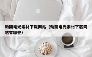 香港动画电光素材下载网站（动画电光素材下载网站有哪些）