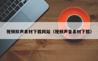 香港视频拟声素材下载网站（视频声音素材下载）