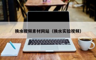 香港换水视频素材网站（换水实验视频）