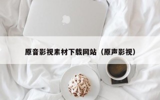 香港原音影视素材下载网站（原声影视）