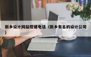香港新乡设计网站搭建电话（新乡有名的设计公司）