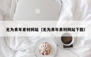 香港无为青年素材网站（无为青年素材网站下载）