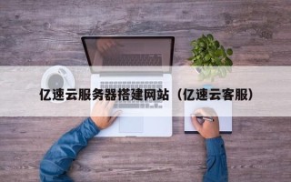 香港亿速云服务器搭建网站（亿速云客服）