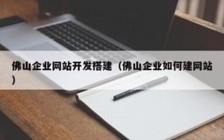 香港佛山企业网站开发搭建（佛山企业如何建网站）