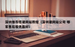 香港深圳推荐搭建网站教程（深圳建网站公司 哪家售后服务最好）