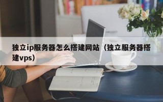 香港独立ip服务器怎么搭建网站（独立服务器搭建vps）