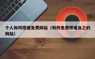 香港个人如何搭建免费网站（如何免费搭建自己的网站）